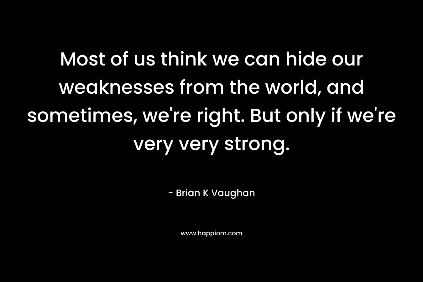 Most of us think we can hide our weaknesses from the world, and sometimes, we're right. But only if we're very very strong.