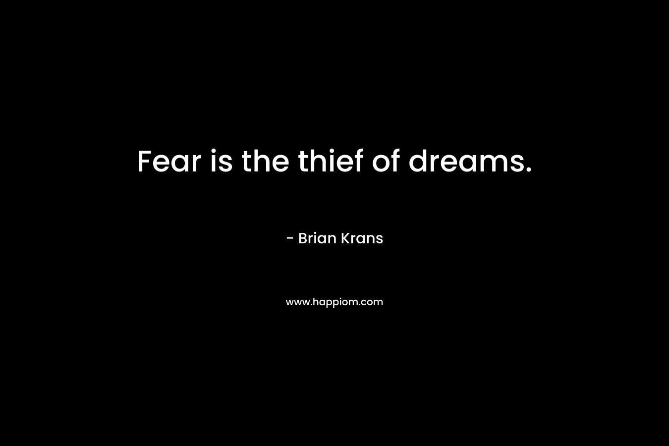 Fear is the thief of dreams. – Brian Krans