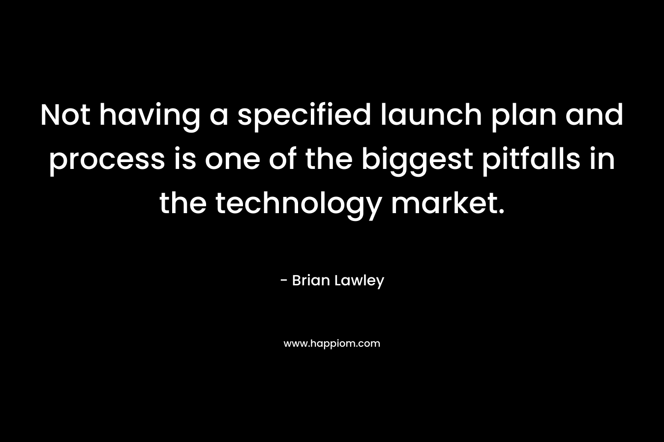 Not having a specified launch plan and process is one of the biggest pitfalls in the technology market. – Brian Lawley