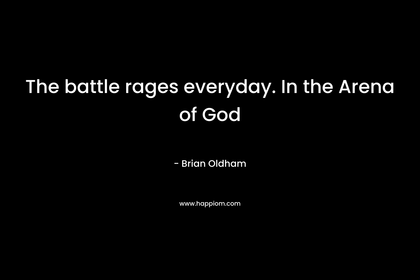The battle rages everyday. In the Arena of God – Brian Oldham