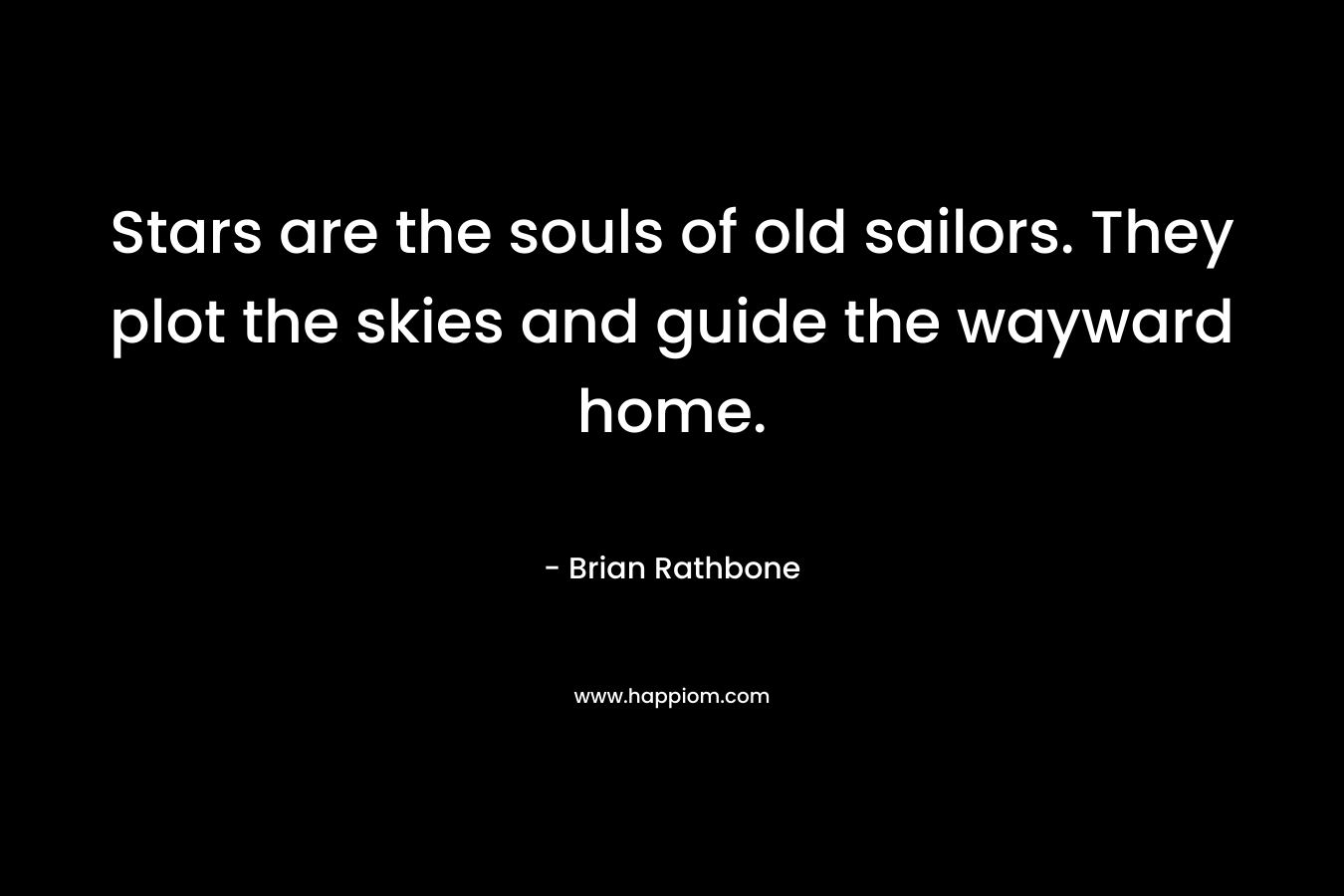Stars are the souls of old sailors. They plot the skies and guide the wayward home. – Brian Rathbone