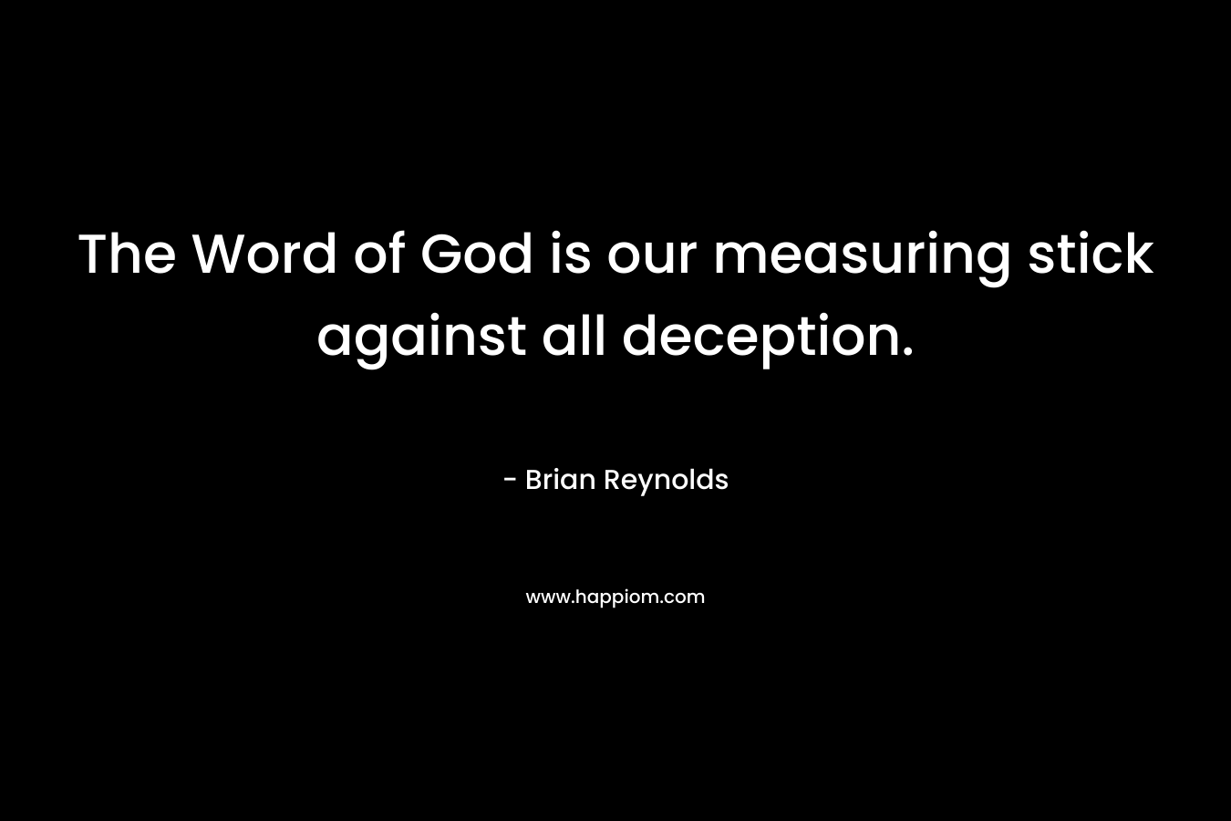 The Word of God is our measuring stick against all deception. – Brian Reynolds