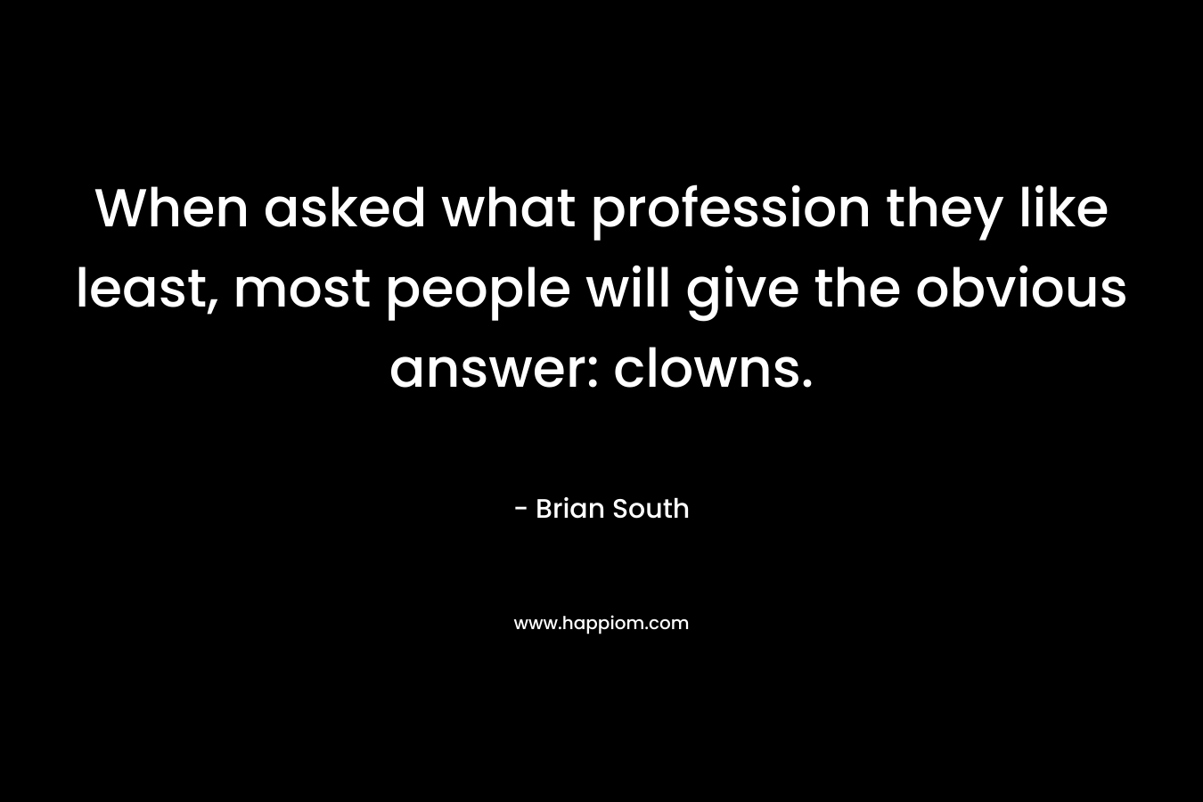 When asked what profession they like least, most people will give the obvious answer: clowns. – Brian South
