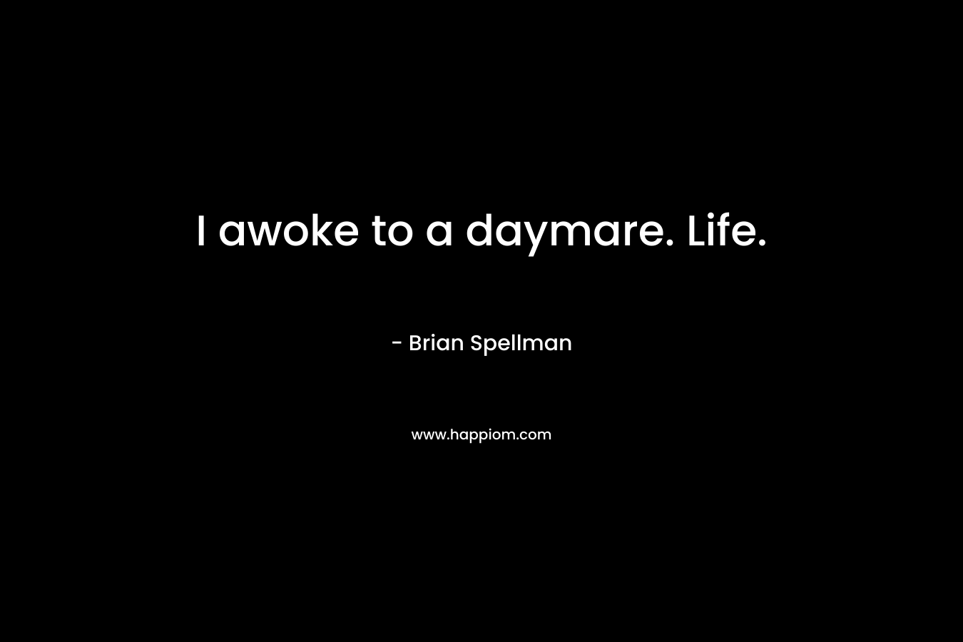 I awoke to a daymare. Life.