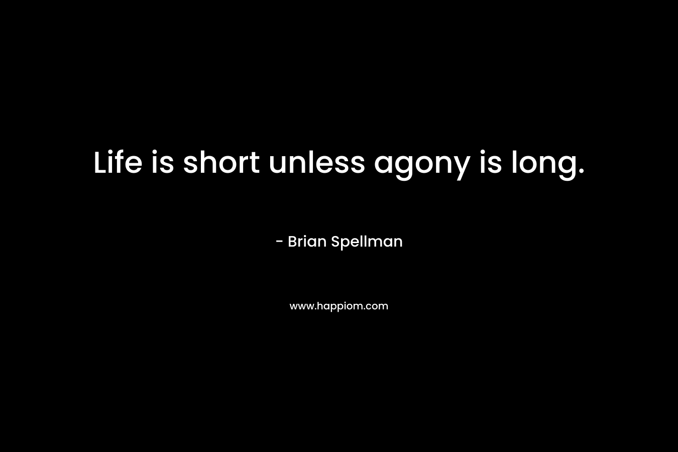Life is short unless agony is long.