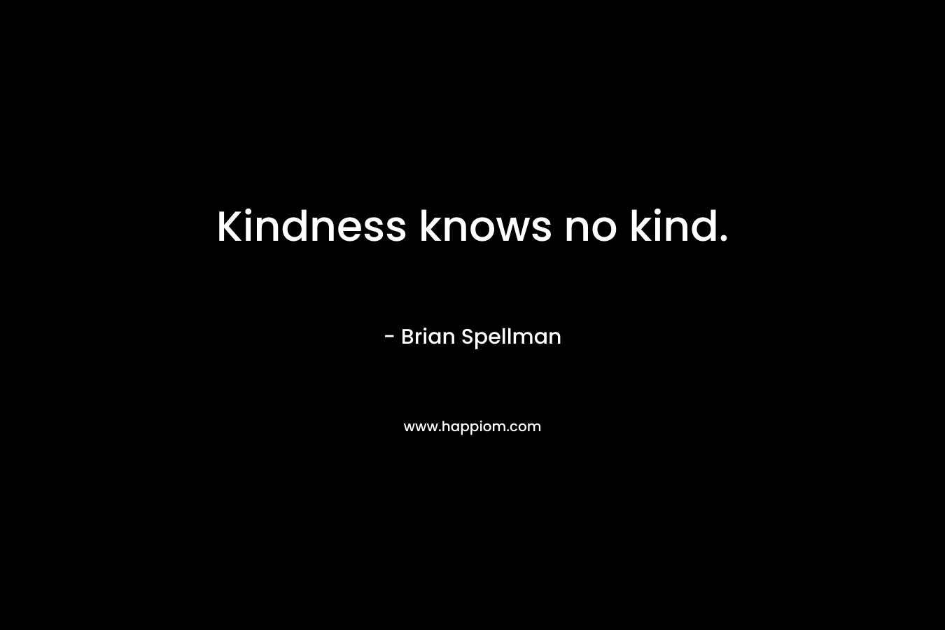 Kindness knows no kind.