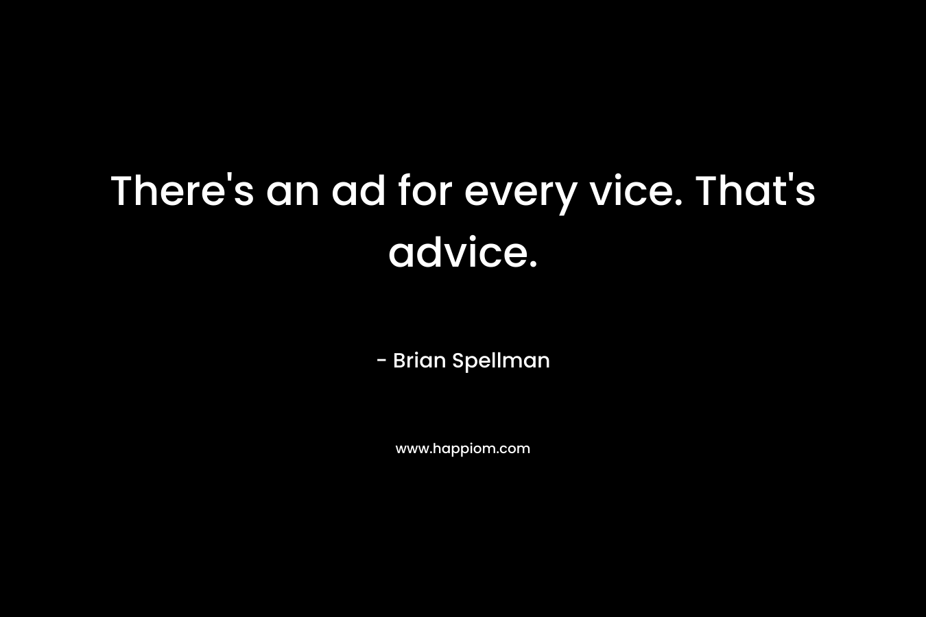 There's an ad for every vice. That's advice.