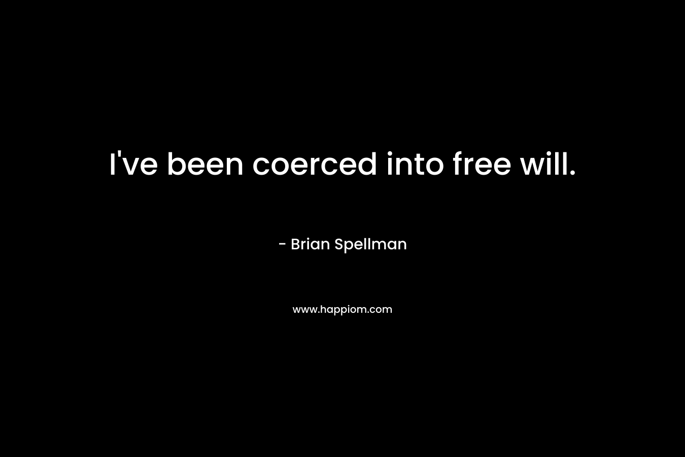 I've been coerced into free will.