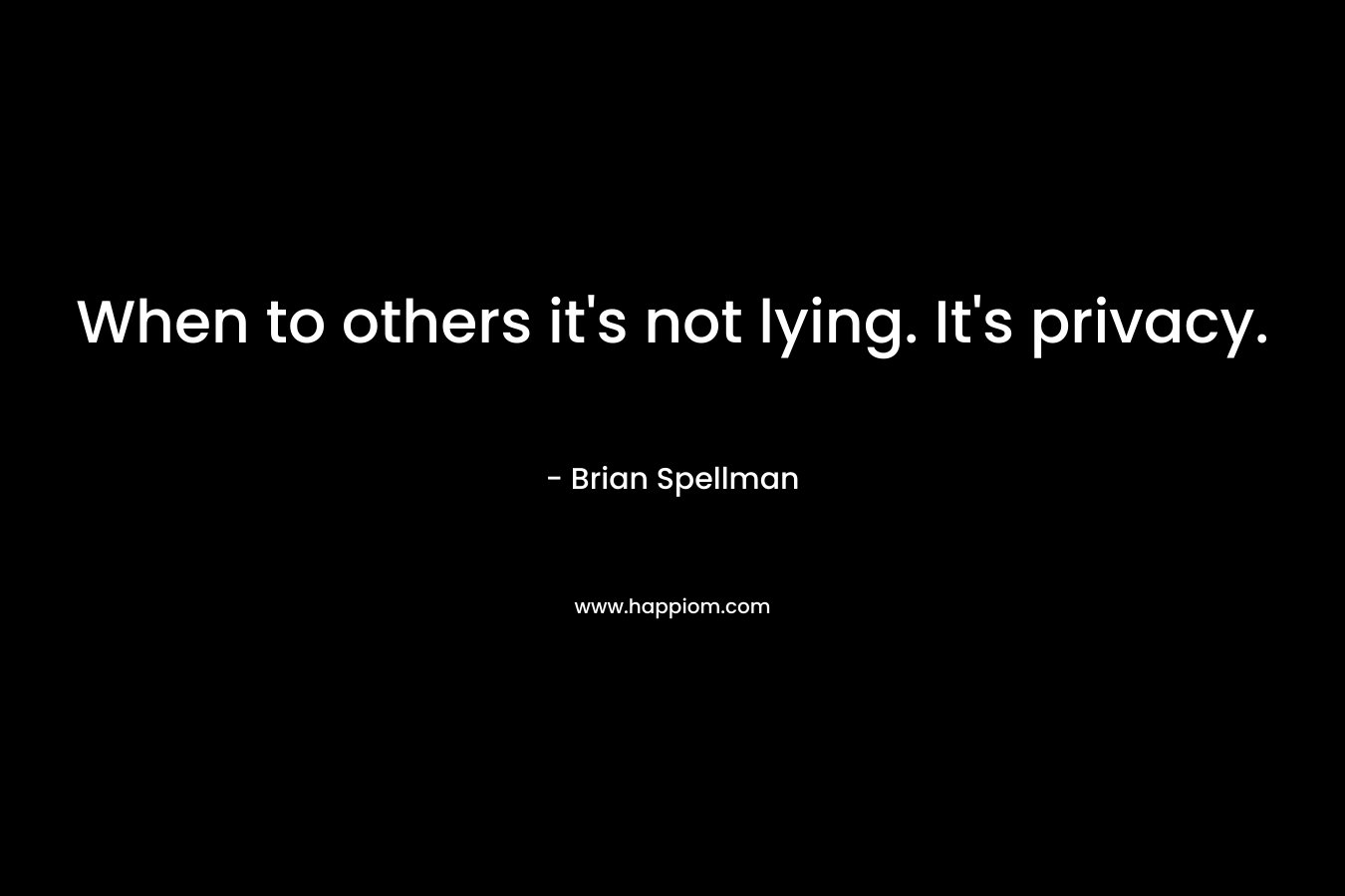 When to others it’s not lying. It’s privacy. – Brian Spellman