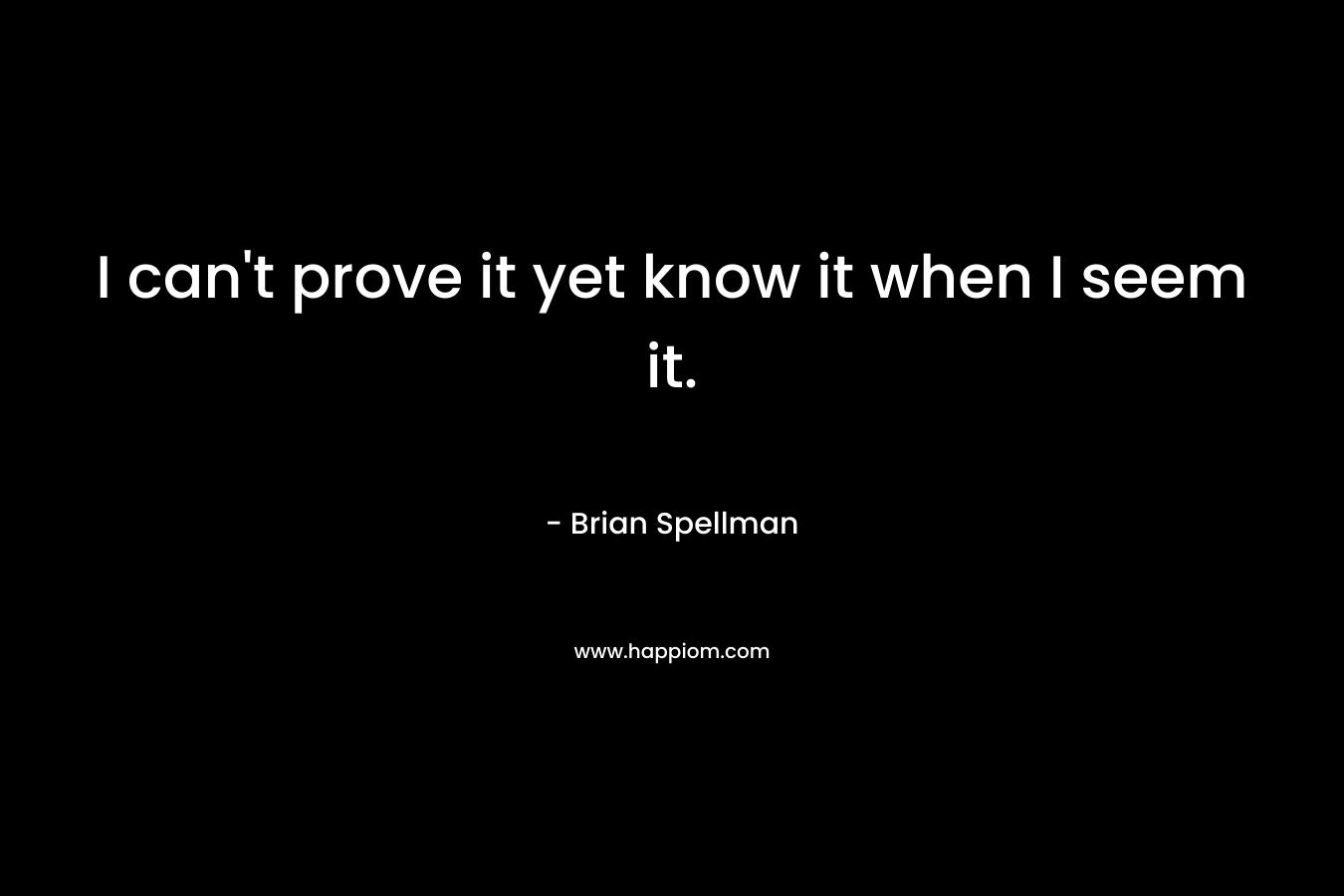 I can't prove it yet know it when I seem it.