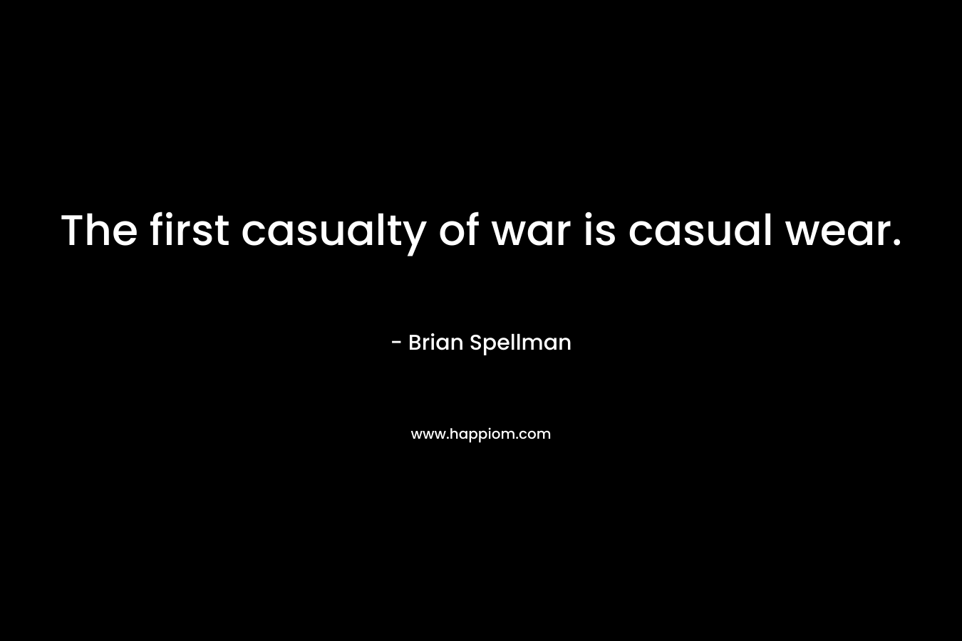 The first casualty of war is casual wear. – Brian Spellman