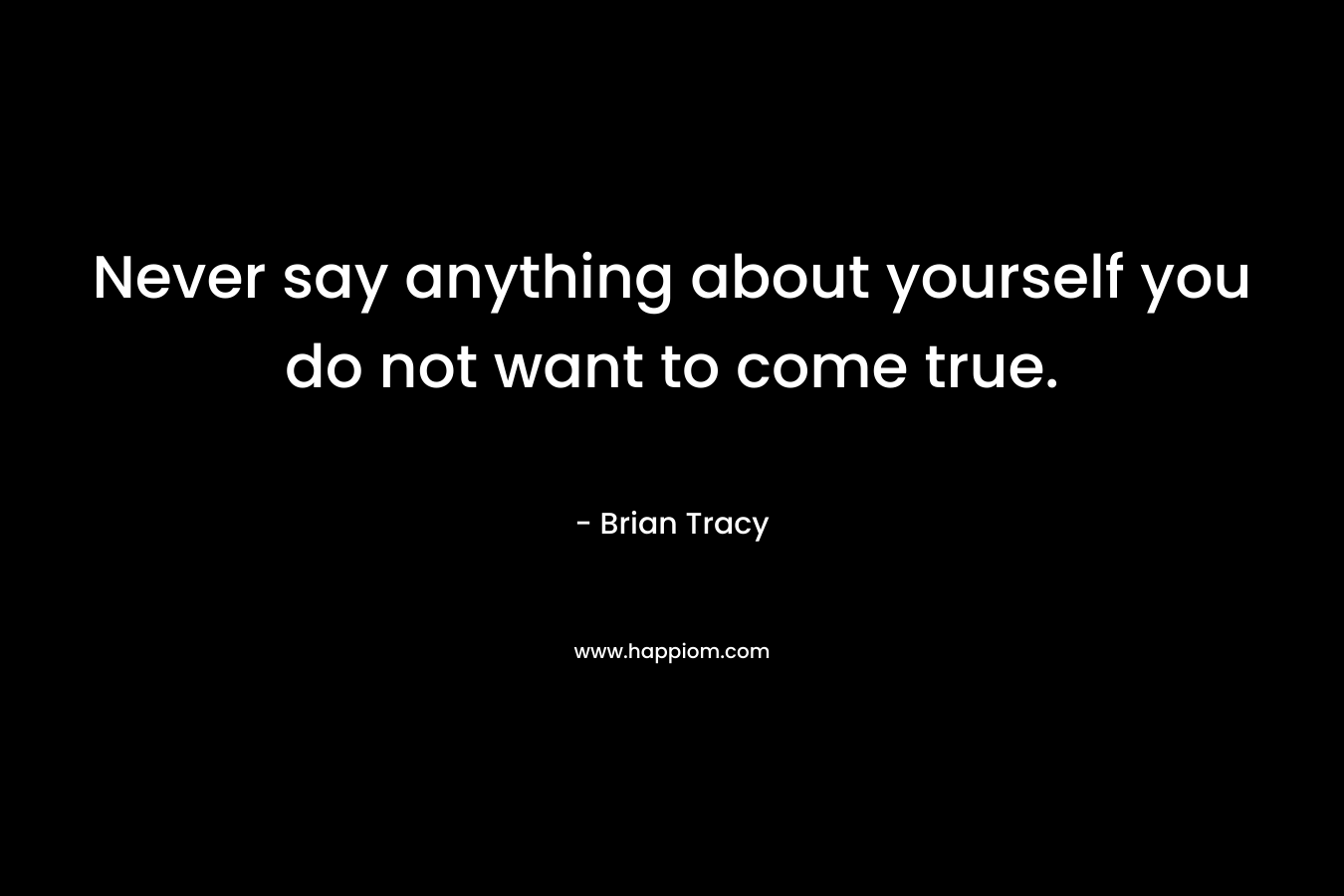 Never say anything about yourself you do not want to come true.