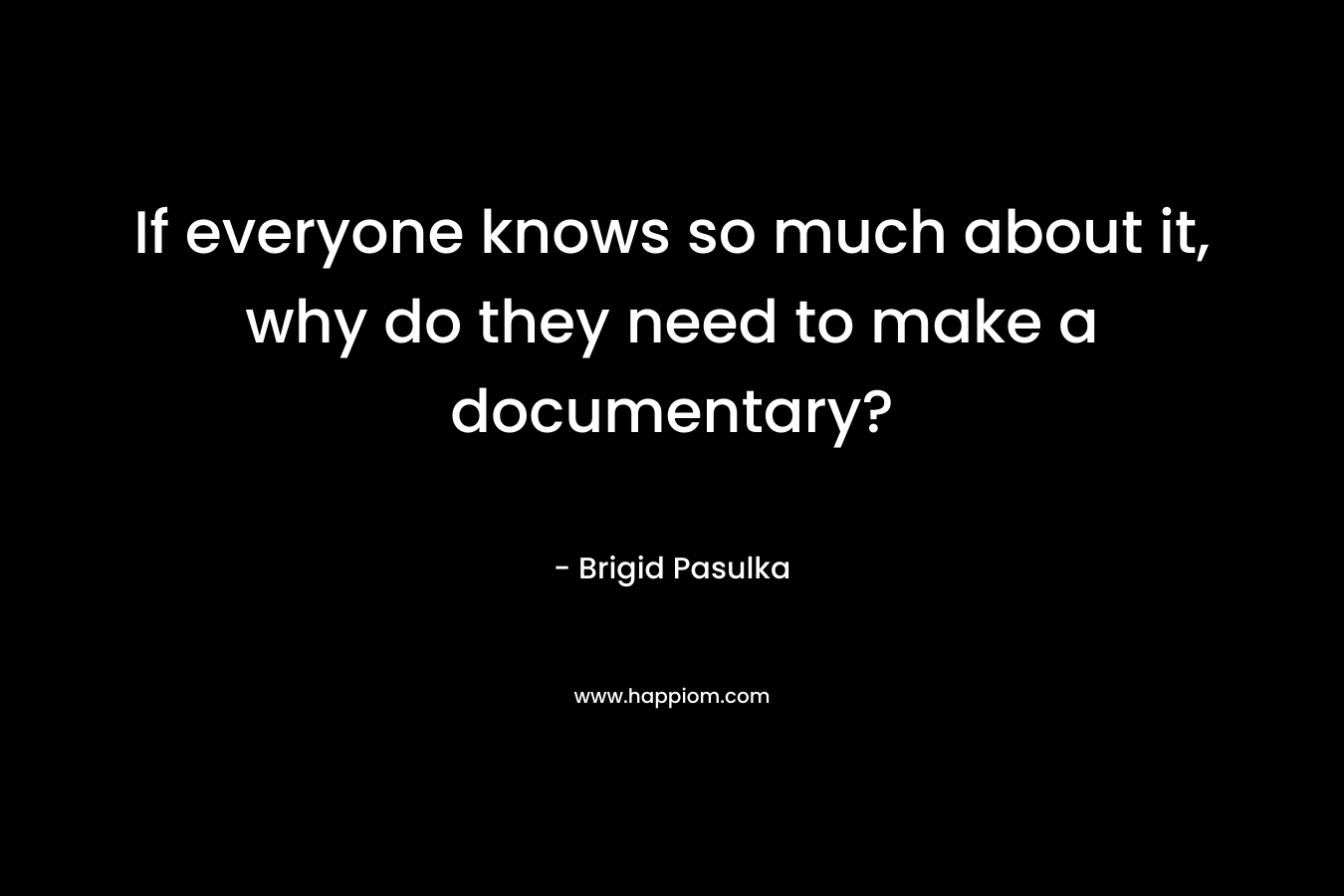 If everyone knows so much about it, why do they need to make a documentary?