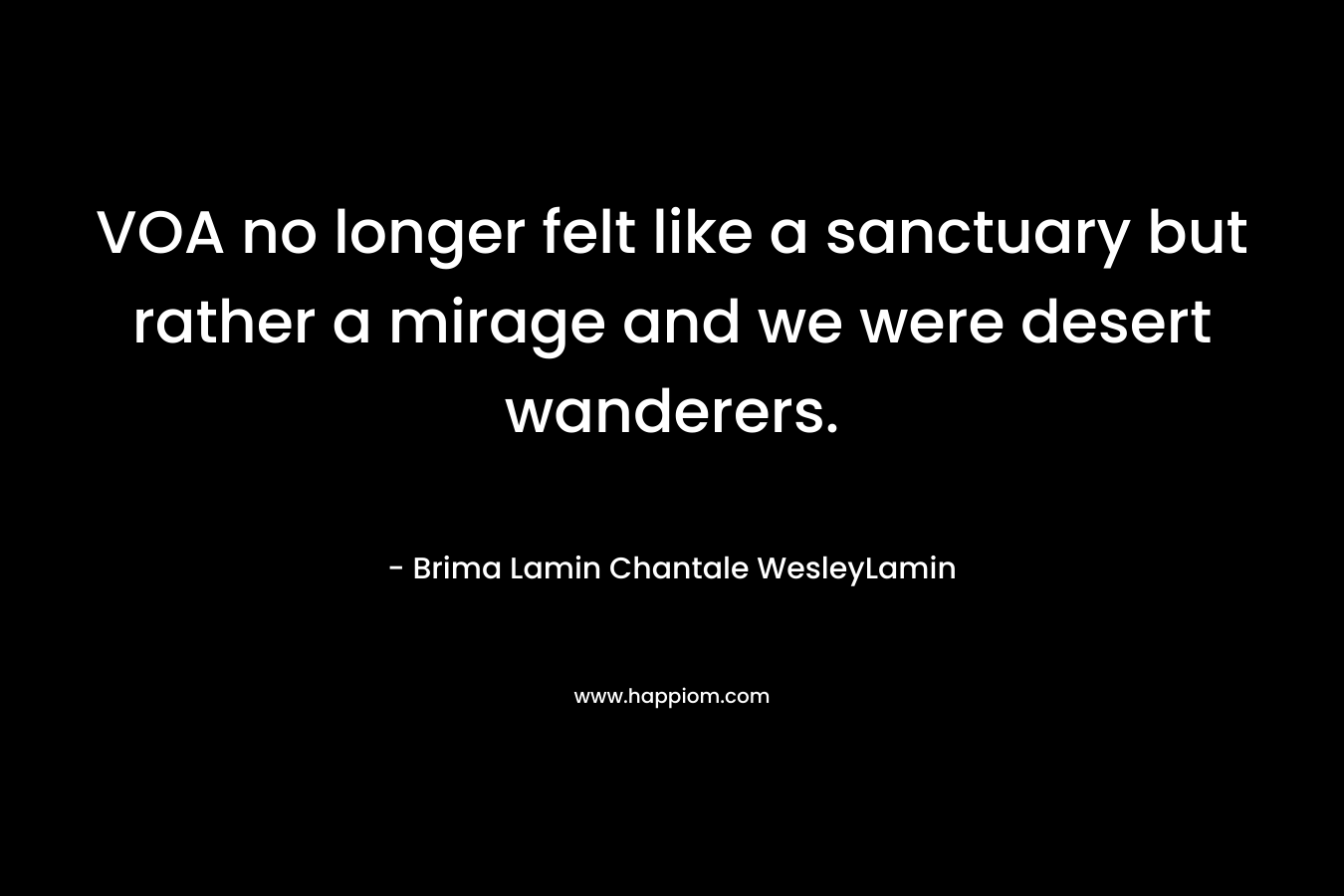 VOA no longer felt like a sanctuary but rather a mirage and we were desert wanderers.
