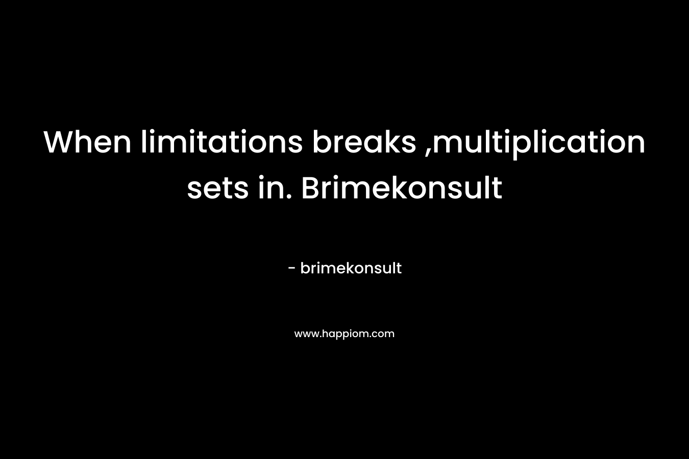 When limitations breaks ,multiplication sets in. Brimekonsult