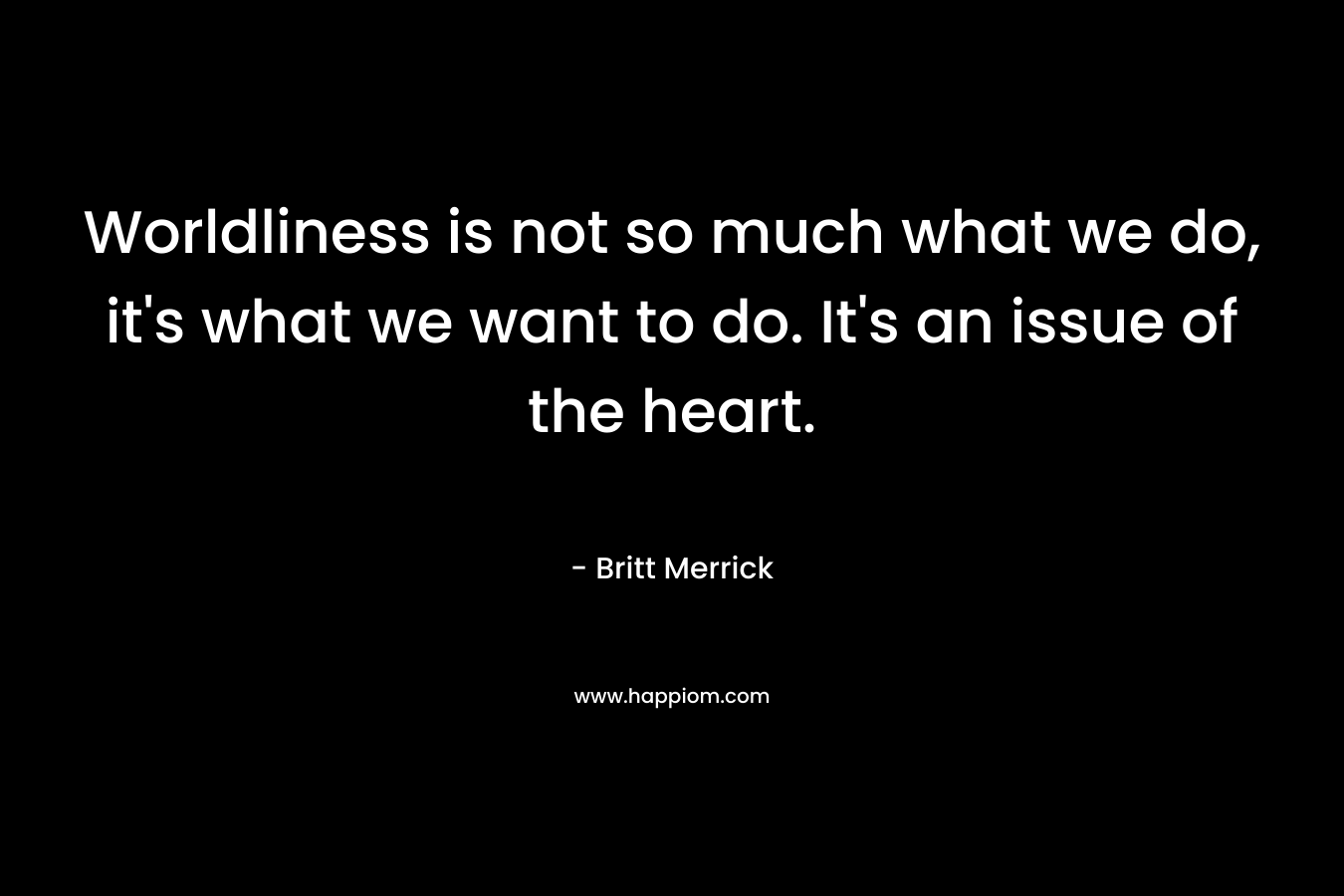 Worldliness is not so much what we do, it's what we want to do. It's an issue of the heart.