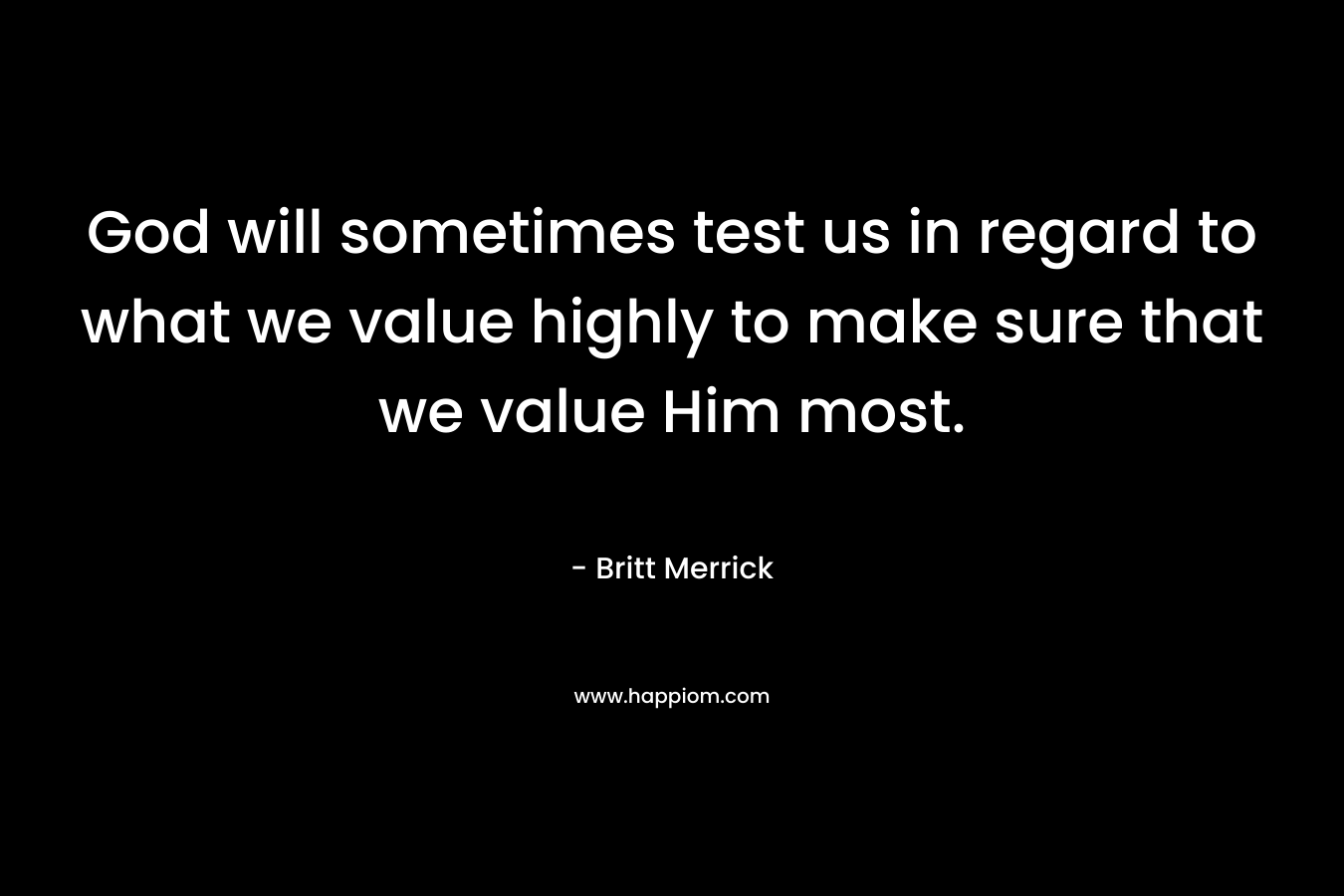 God will sometimes test us in regard to what we value highly to make sure that we value Him most.