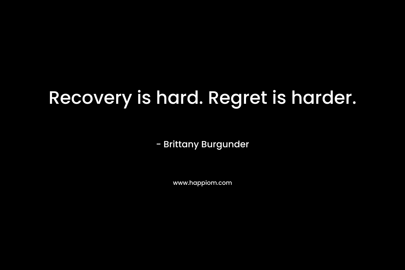 Recovery is hard. Regret is harder.