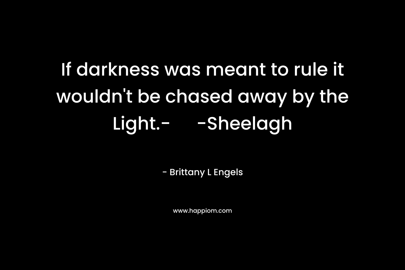 If darkness was meant to rule it wouldn't be chased away by the Light.- -Sheelagh