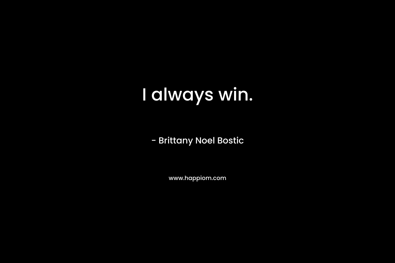 I always win. – Brittany Noel Bostic
