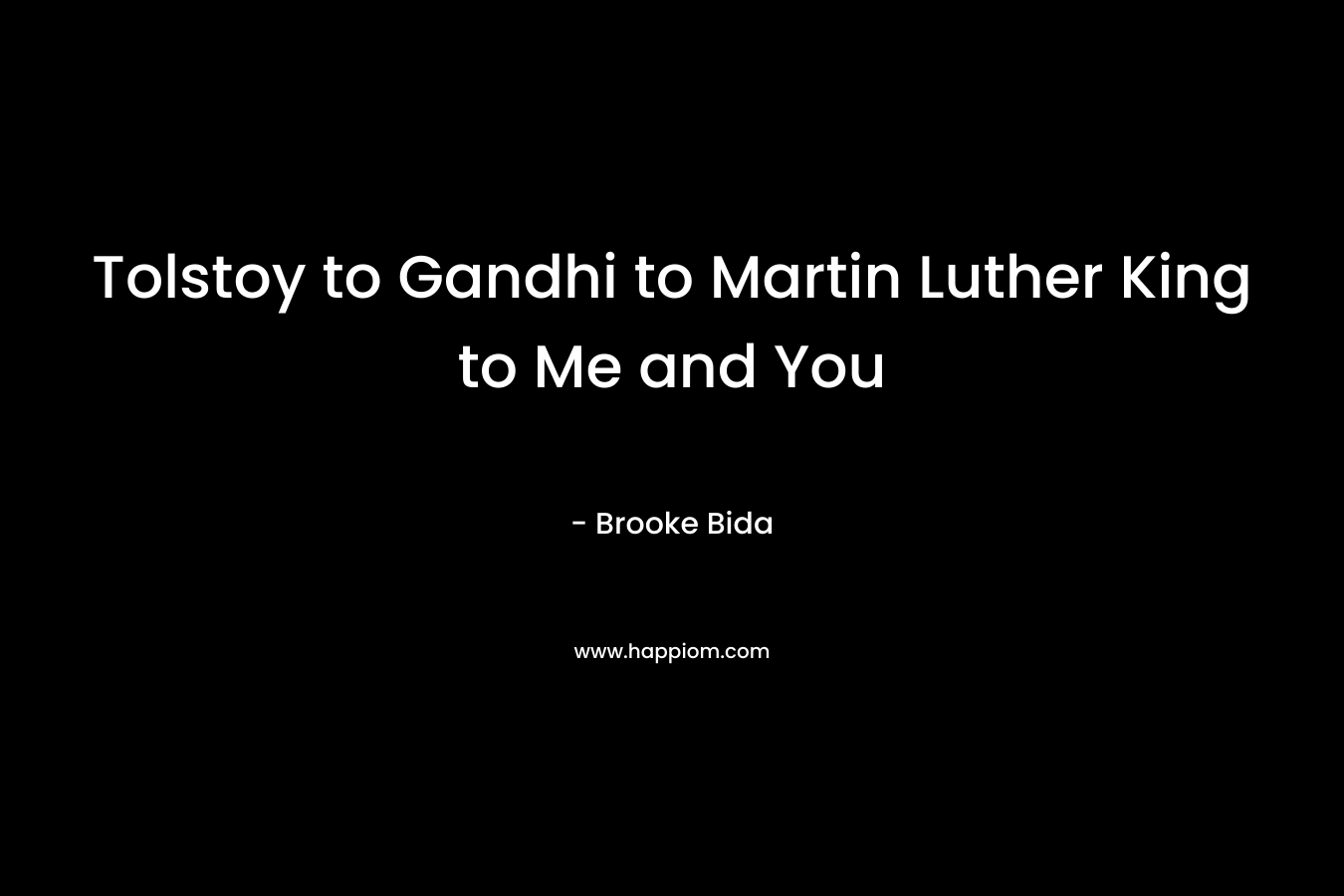 Tolstoy to Gandhi to Martin Luther King to Me and You – Brooke Bida