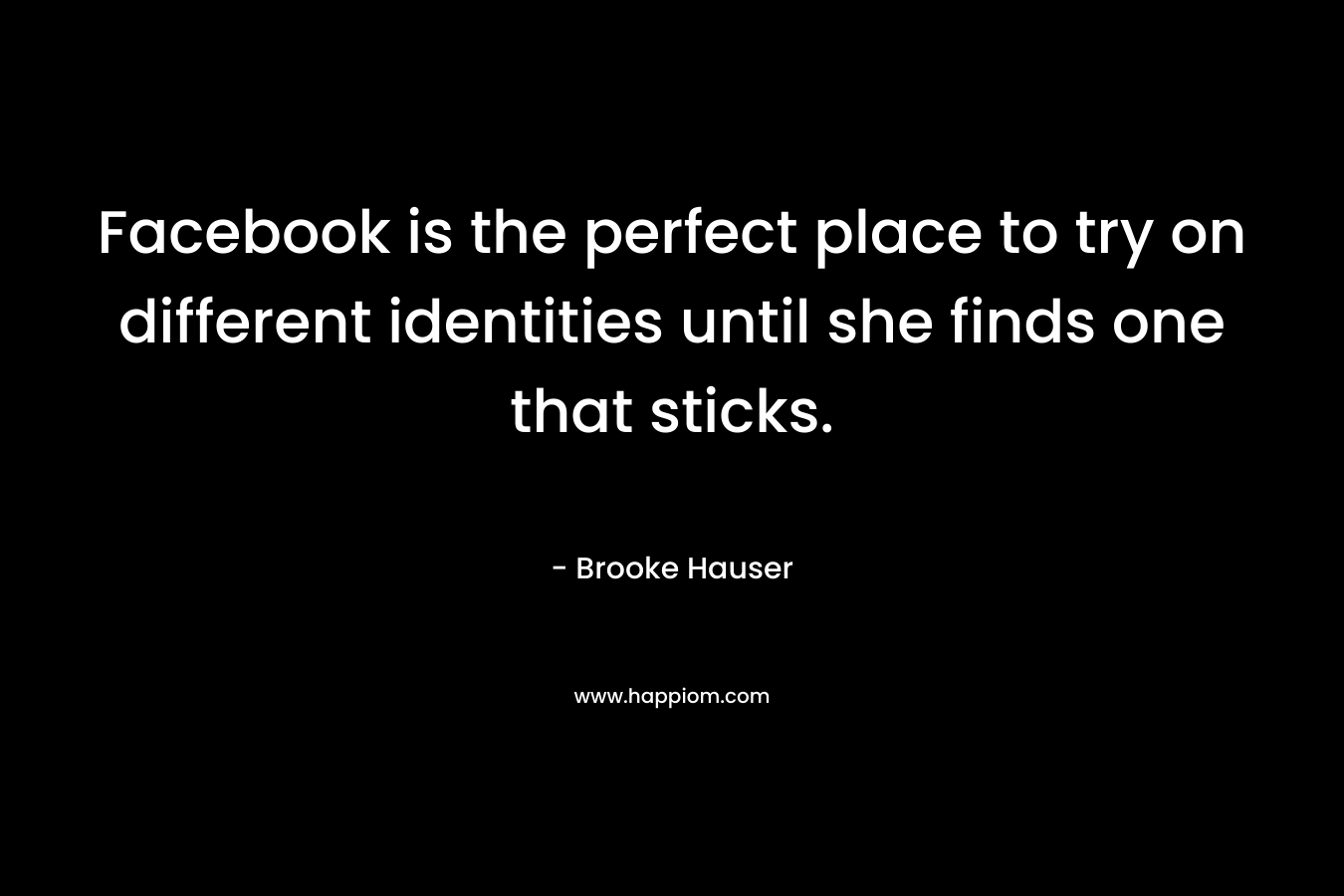 Facebook is the perfect place to try on different identities until she finds one that sticks. – Brooke Hauser