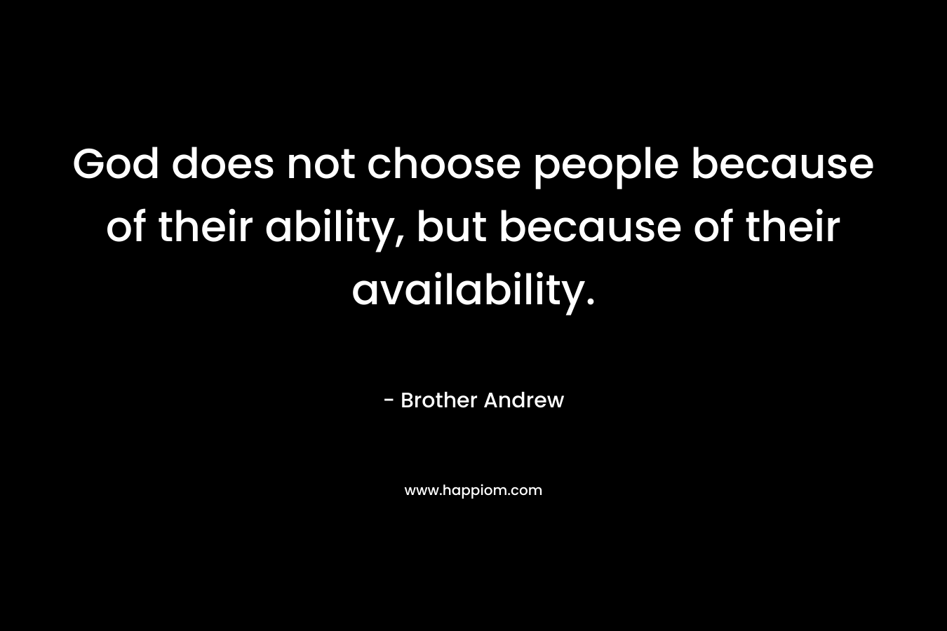 God does not choose people because of their ability, but because of their availability.