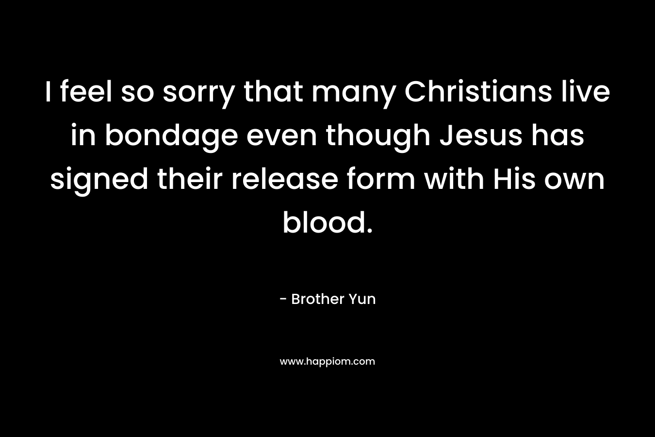 I feel so sorry that many Christians live in bondage even though Jesus has signed their release form with His own blood.