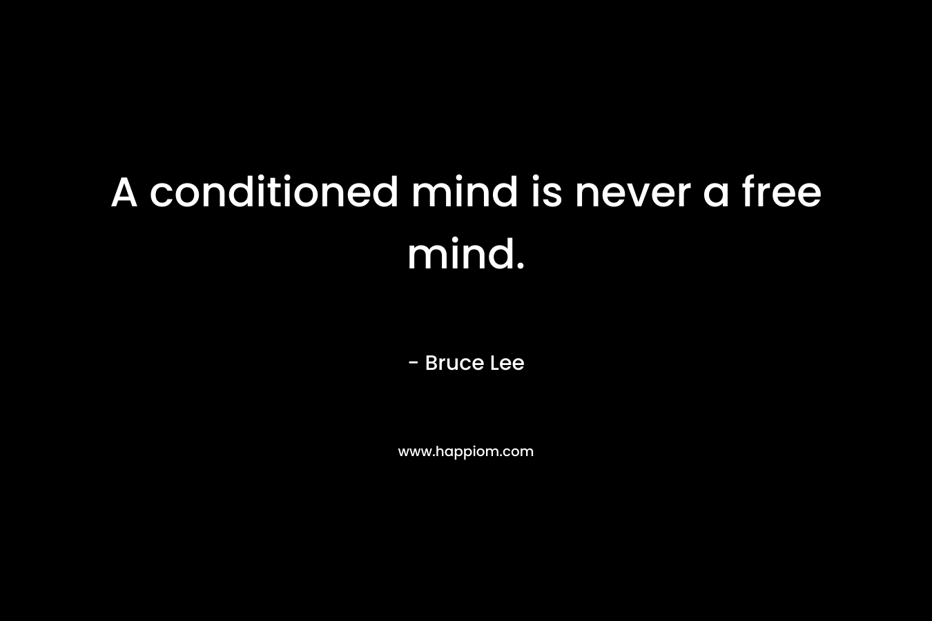 A conditioned mind is never a free mind.