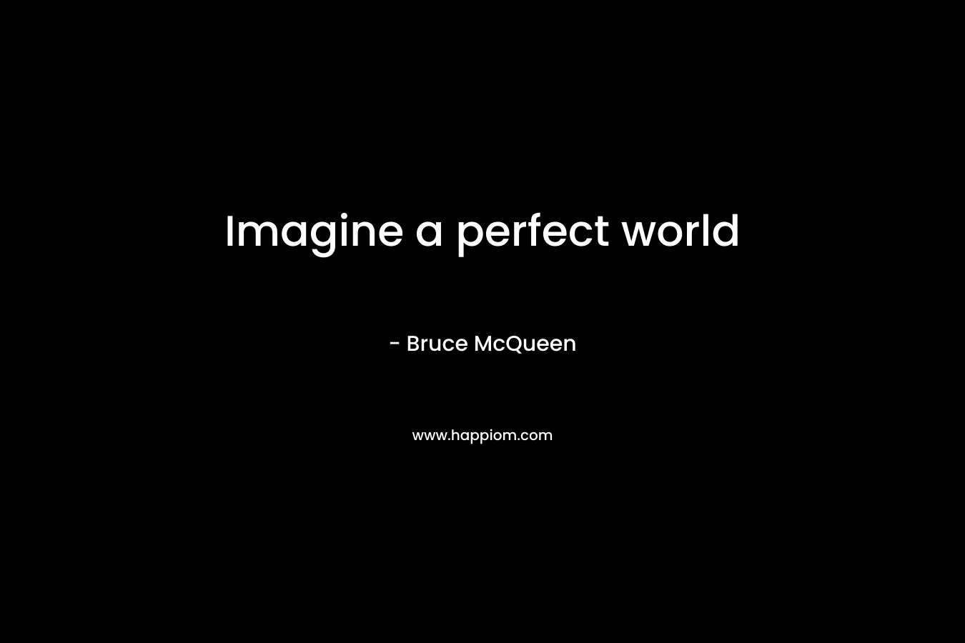 Imagine a perfect world