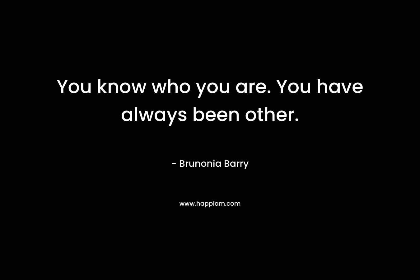 You know who you are. You have always been other. – Brunonia Barry