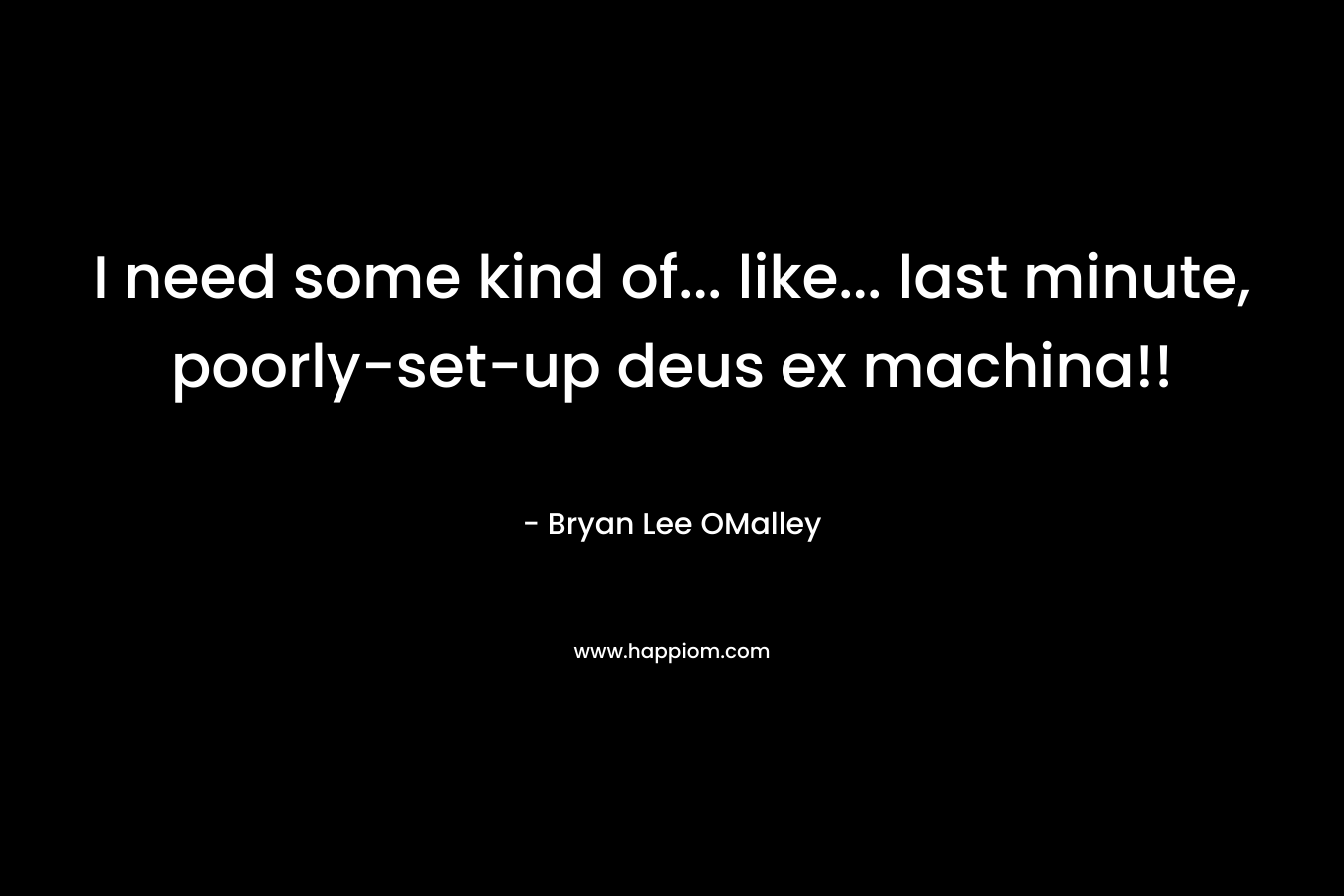 I need some kind of… like… last minute, poorly-set-up deus ex machina!! – Bryan Lee OMalley
