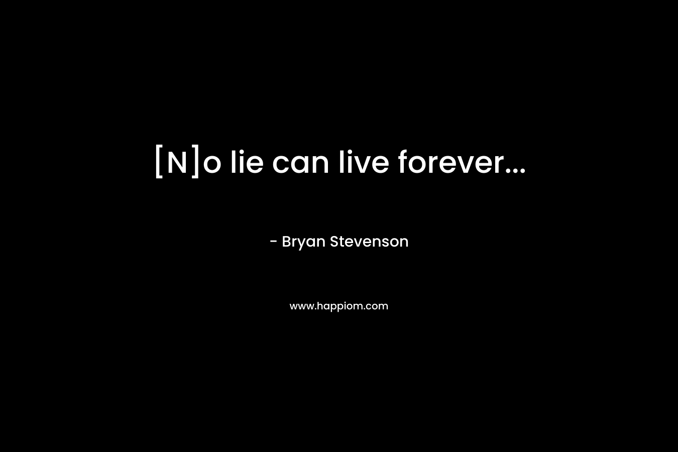 [N]o lie can live forever… – Bryan Stevenson