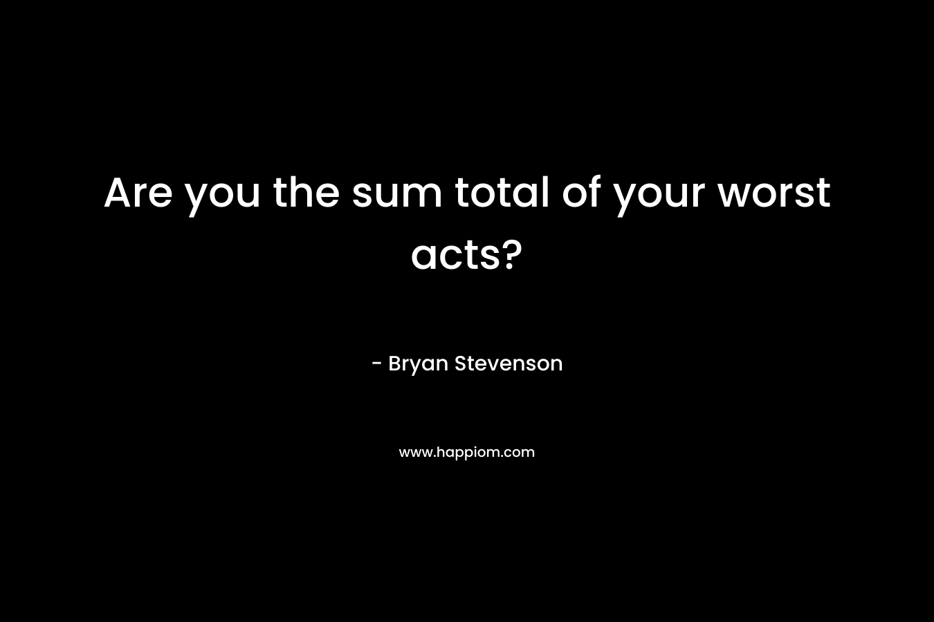 Are you the sum total of your worst acts?