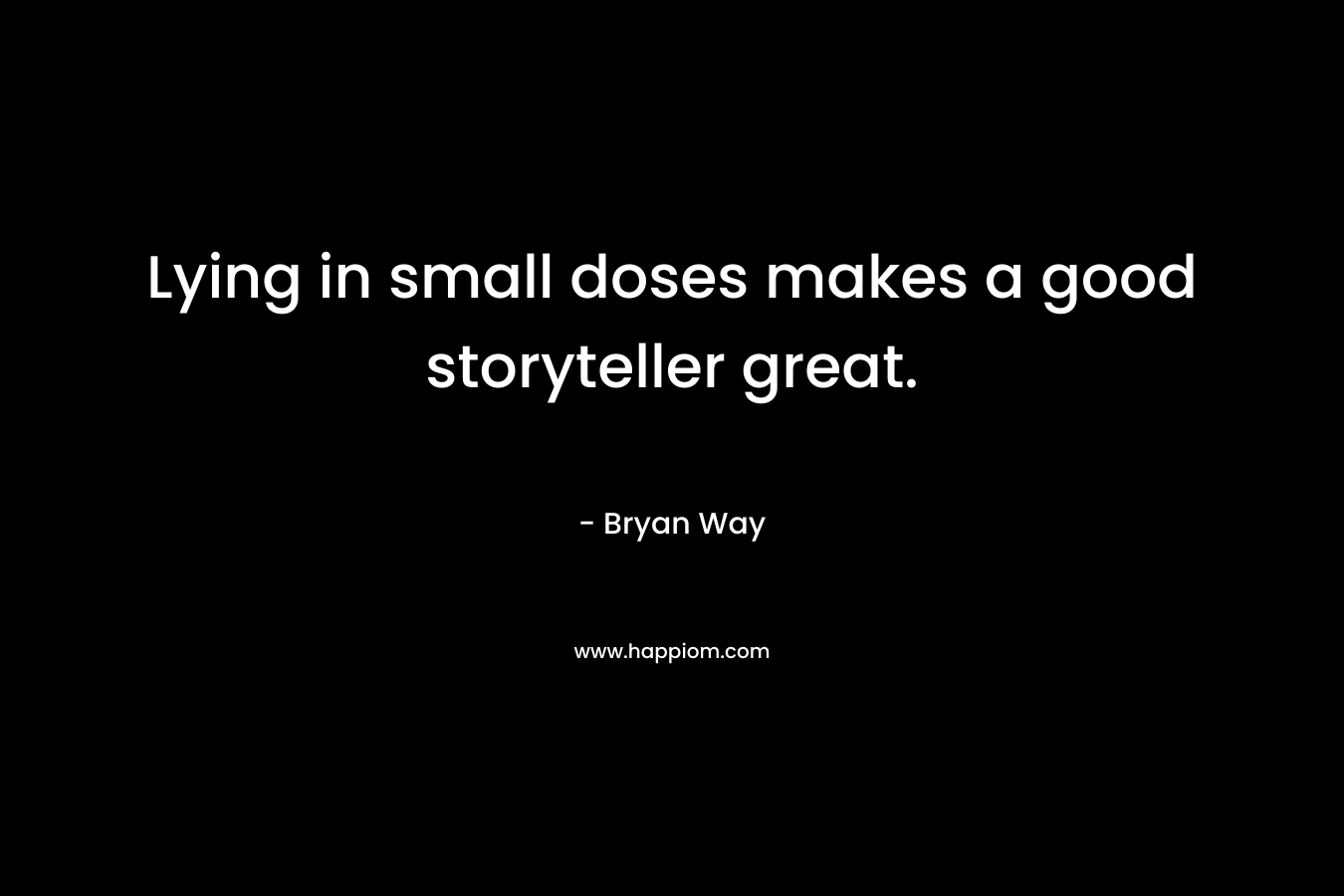 Lying in small doses makes a good storyteller great. – Bryan Way