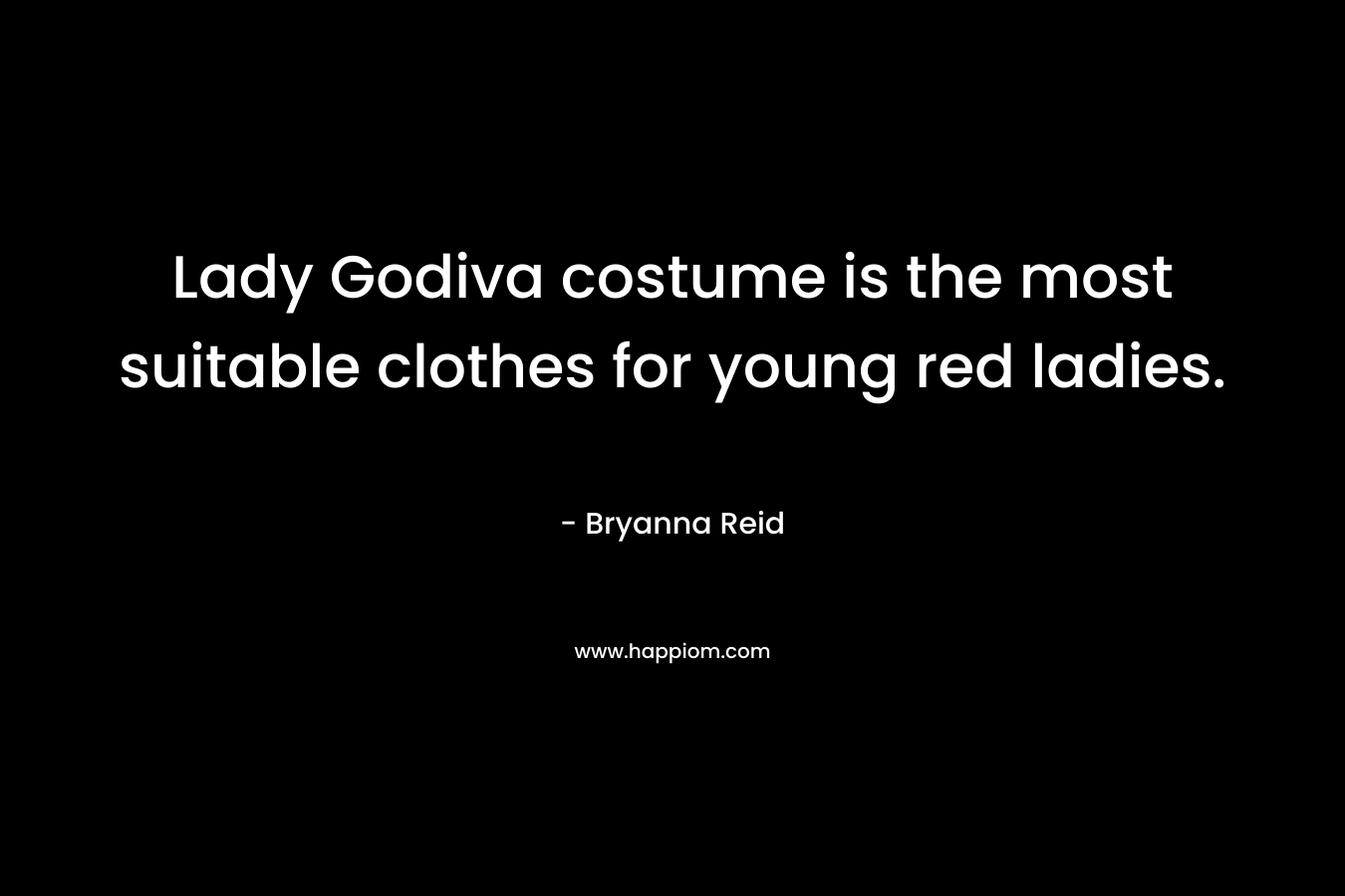 Lady Godiva costume is the most suitable clothes for young red ladies. – Bryanna Reid