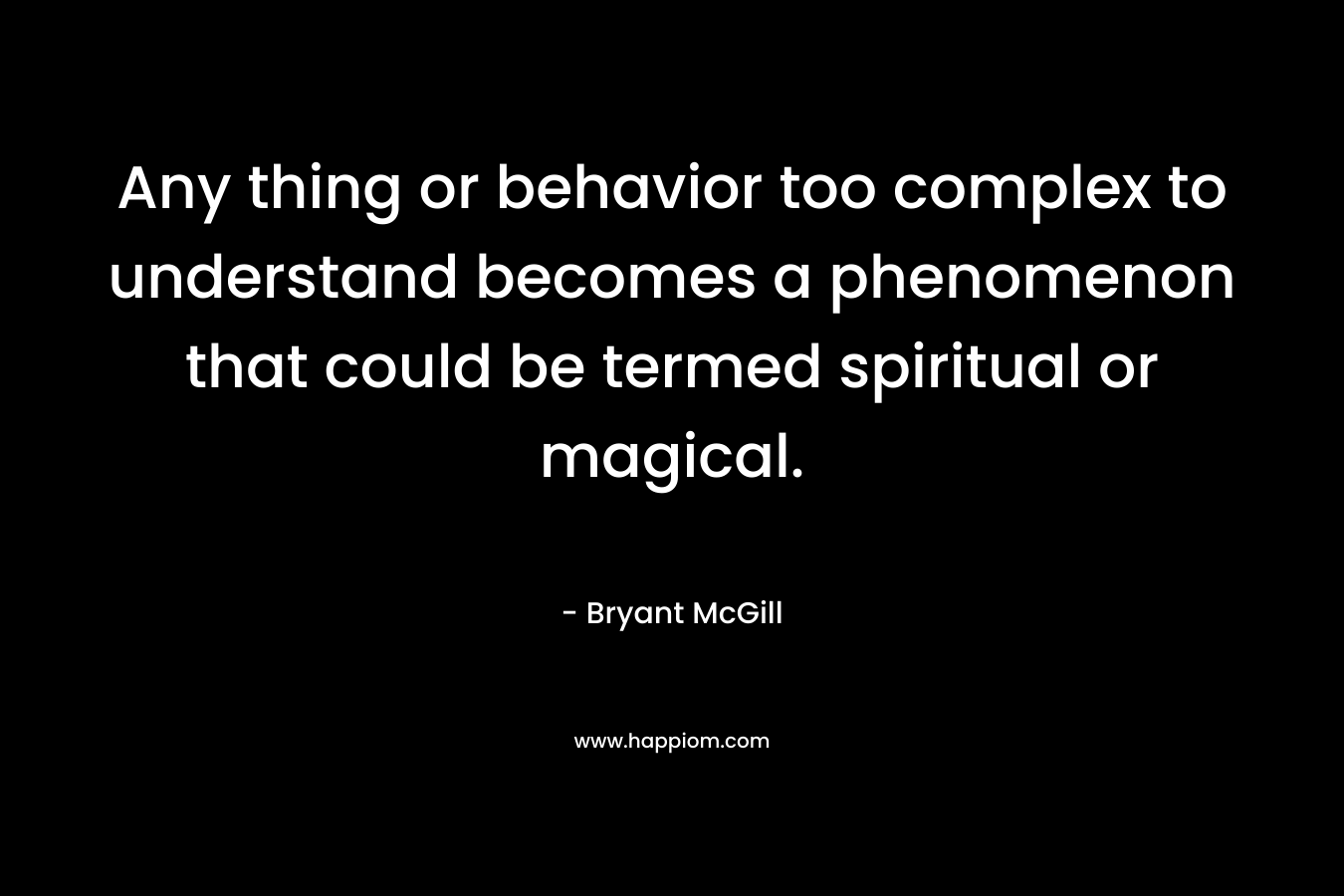 Any thing or behavior too complex to understand becomes a phenomenon that could be termed spiritual or magical.