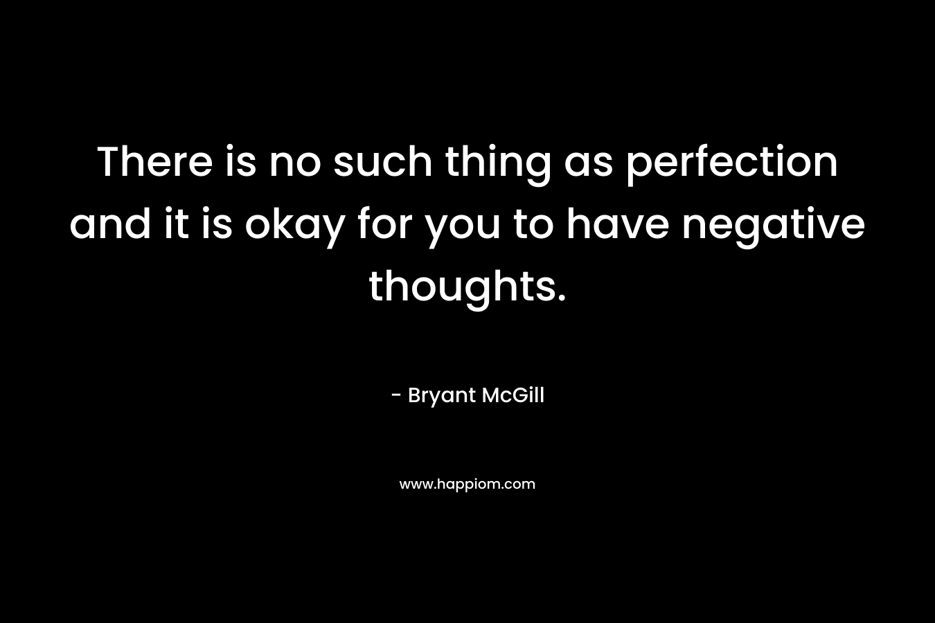 There is no such thing as perfection and it is okay for you to have negative thoughts.