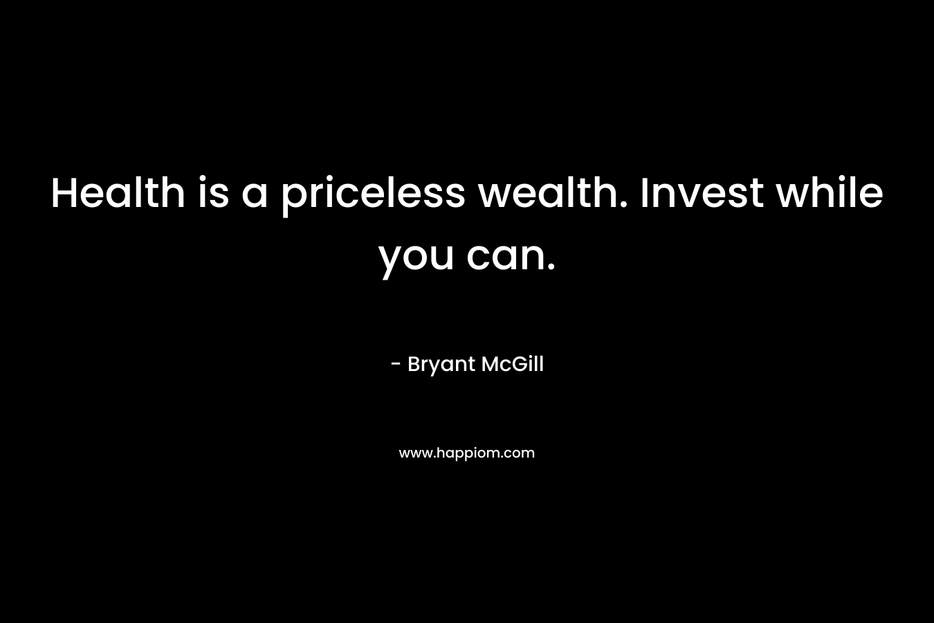 Health is a priceless wealth. Invest while you can.