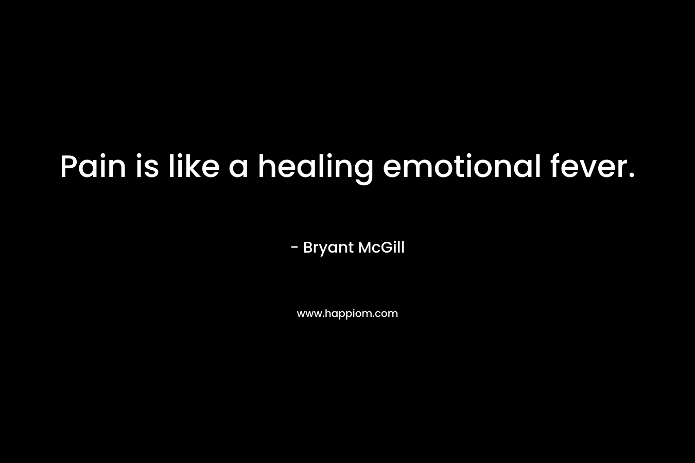 Pain is like a healing emotional fever.