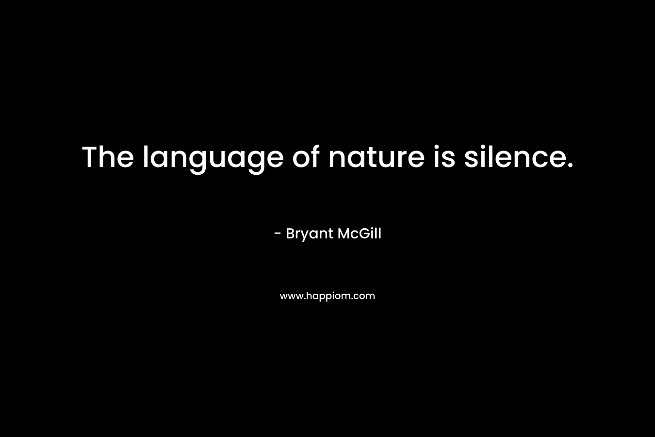 The language of nature is silence.