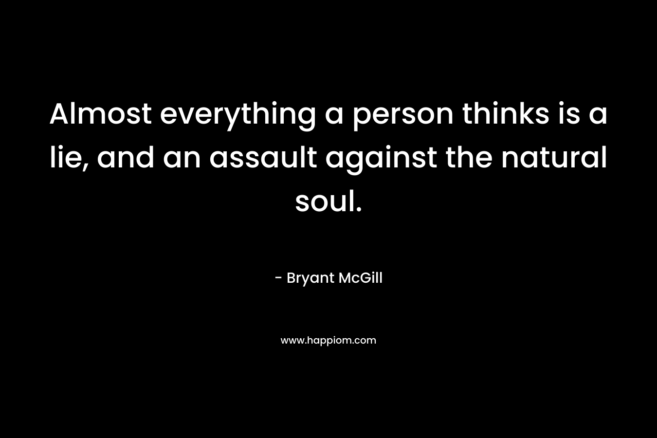 Almost everything a person thinks is a lie, and an assault against the natural soul.