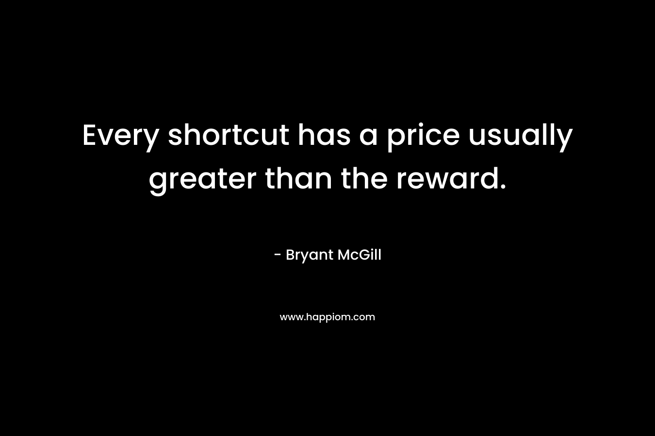 Every shortcut has a price usually greater than the reward. – Bryant McGill