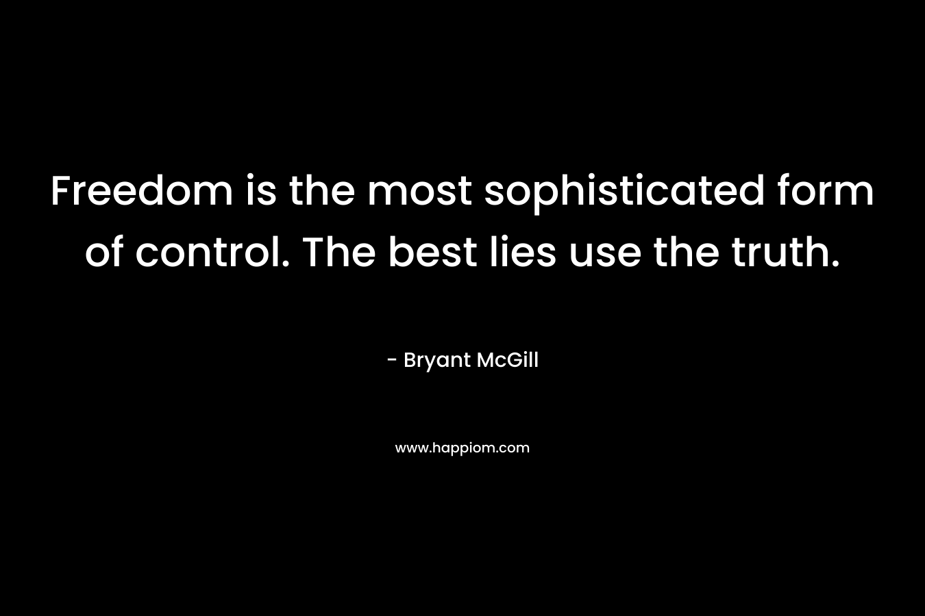 Freedom is the most sophisticated form of control. The best lies use the truth.