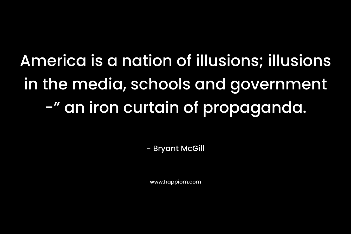 America is a nation of illusions; illusions in the media, schools and government -” an iron curtain of propaganda. – Bryant McGill