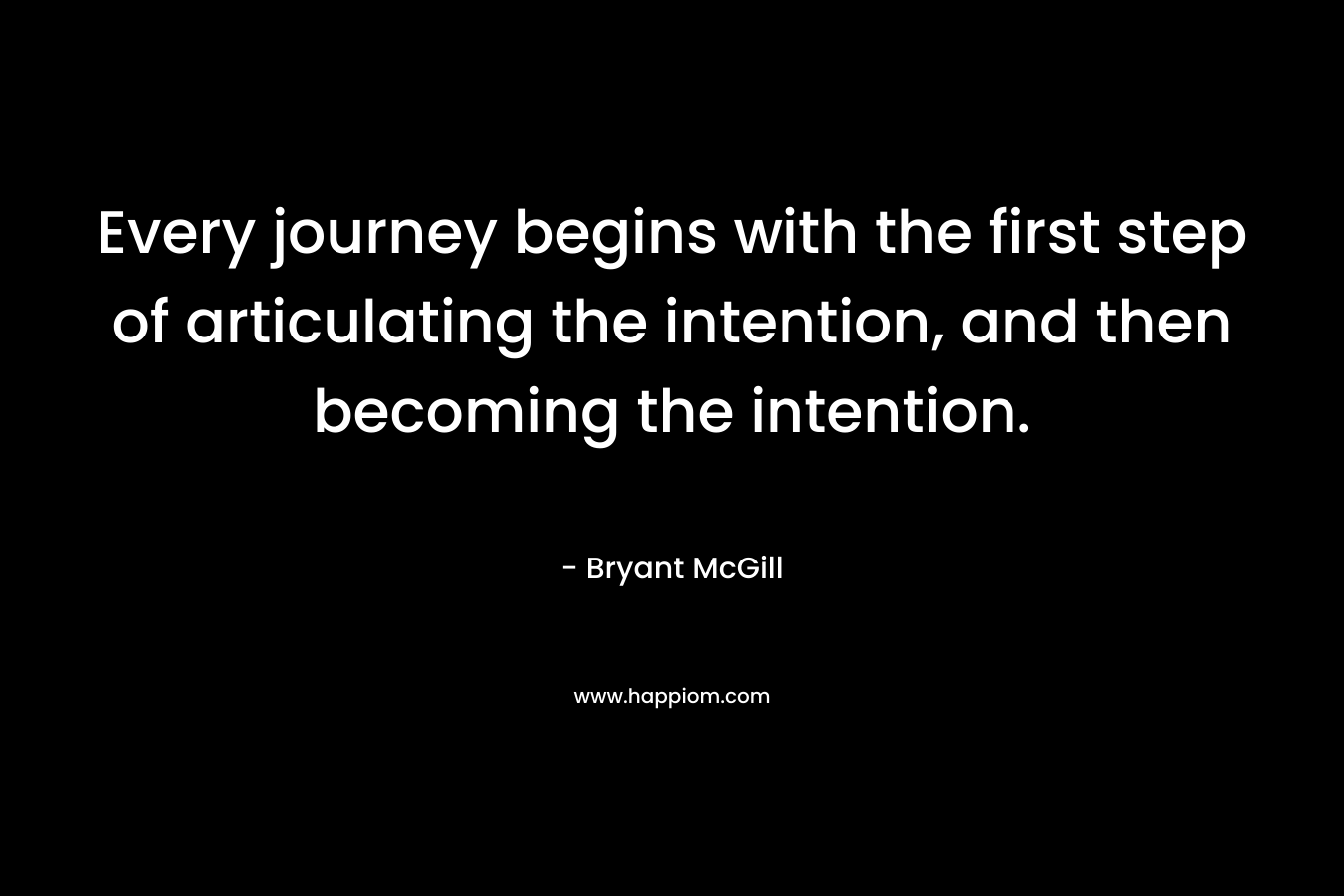 Every journey begins with the first step of articulating the intention, and then becoming the intention.