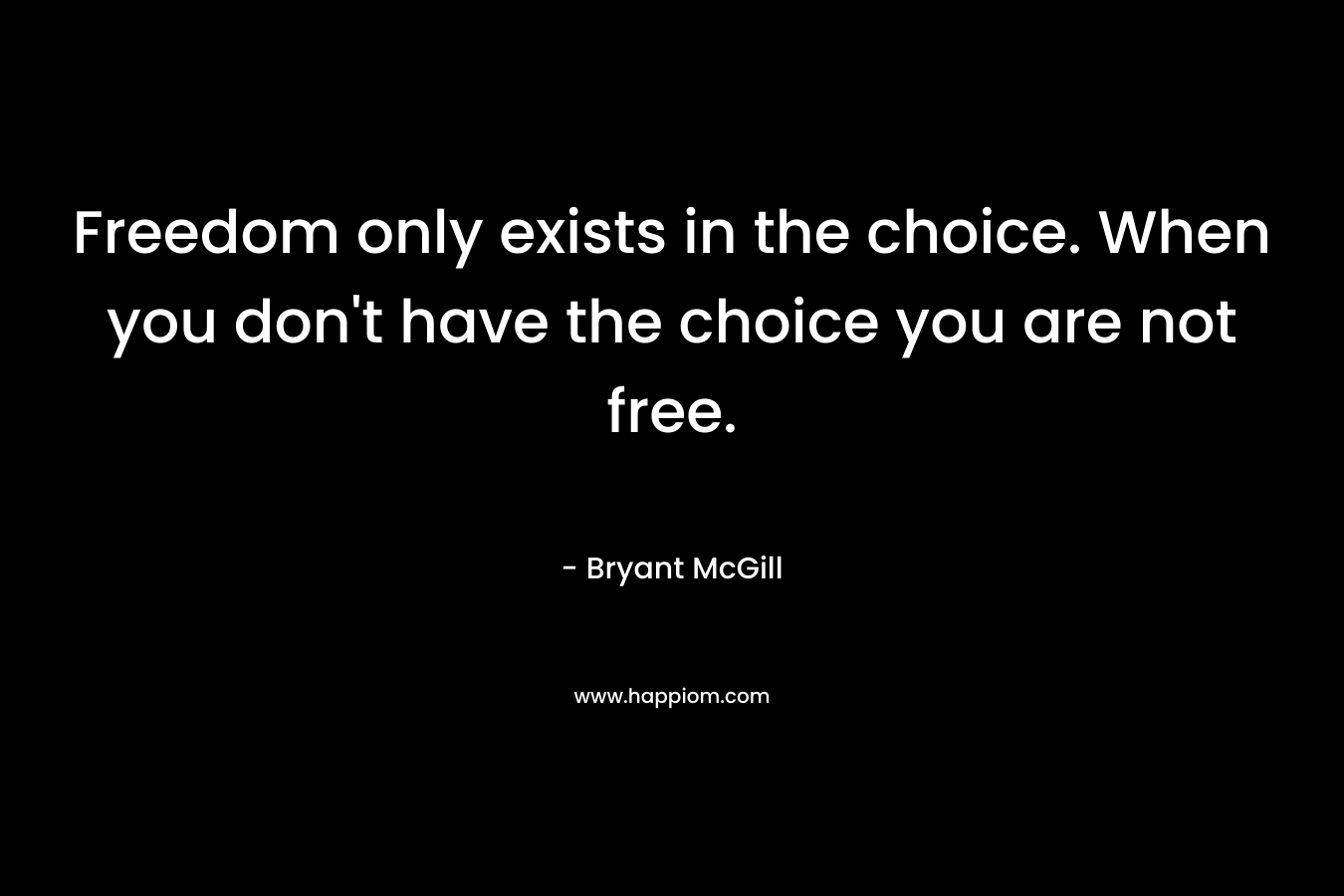 Freedom only exists in the choice. When you don't have the choice you are not free.