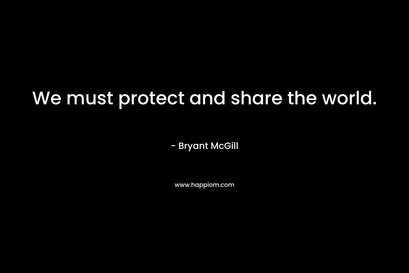 We must protect and share the world.