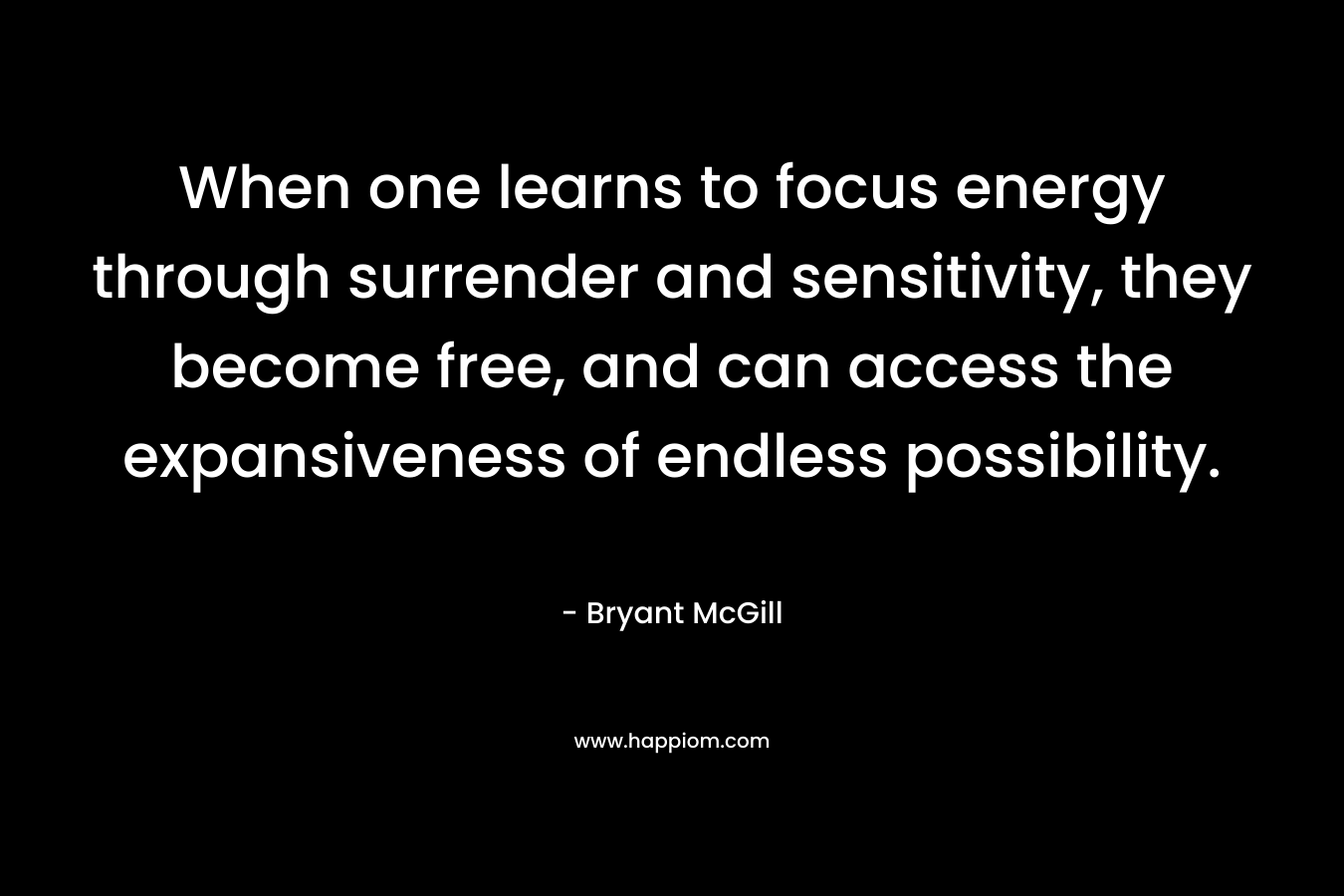 When one learns to focus energy through surrender and sensitivity, they become free, and can access the expansiveness of endless possibility.