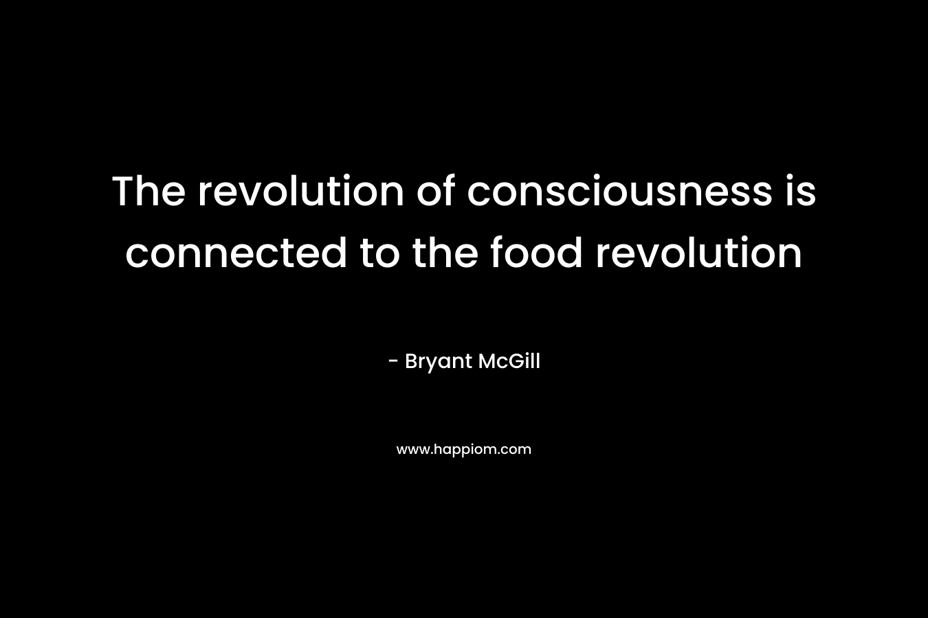 The revolution of consciousness is connected to the food revolution – Bryant McGill